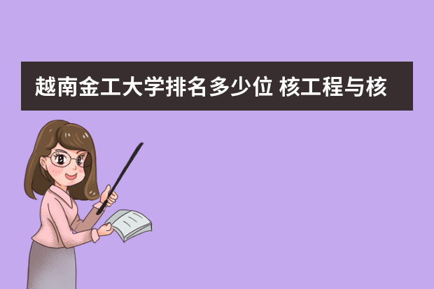 越南金工大学排名多少位 核工程与核技术专业大学排名